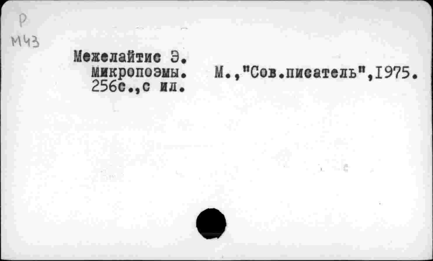 ﻿Межелайтис Э. микропоэмы. М.,"Сов.писатель",1975. 256с.,с ил.